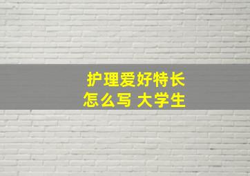 护理爱好特长怎么写 大学生